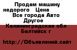 Продам машину недорого › Цена ­ 180 000 - Все города Авто » Другое   . Калининградская обл.,Балтийск г.